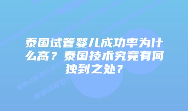 泰国试管婴儿成功率为什么高？泰国技术究竟有何独到之处？