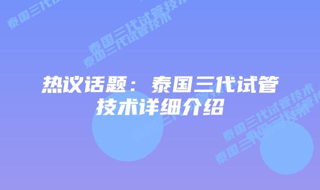 热议话题：泰国三代试管技术详细介绍