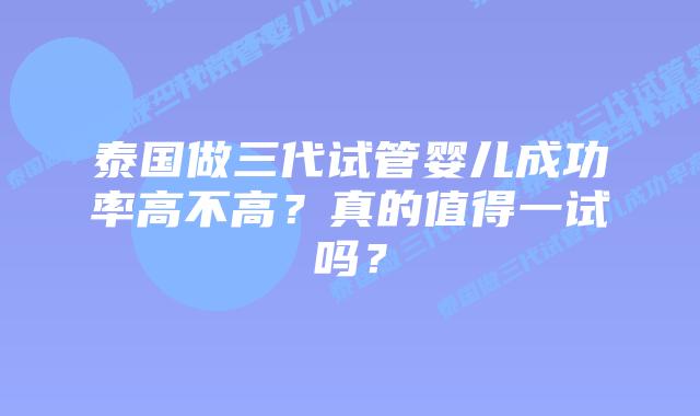 泰国做三代试管婴儿成功率高不高？真的值得一试吗？