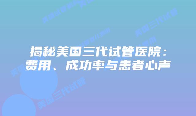 揭秘美国三代试管医院:费用、成功率与患者心声插图 揭秘美国三代试管医院:费用、成功率与患者心声