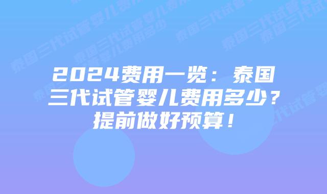 2024费用一览：泰国三代试管婴儿费用多少？提前做好预算！