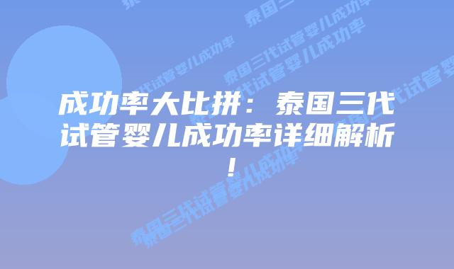 成功率大比拼：泰国三代试管婴儿成功率详细解析！