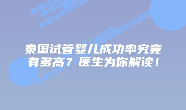 泰国试管婴儿成功率究竟有多高？医生为你解读！