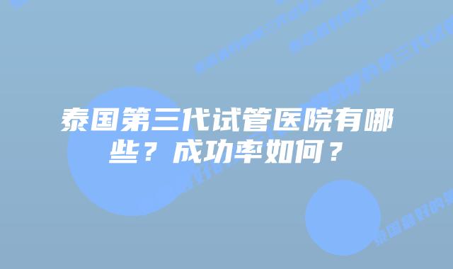 泰国第三代试管医院有哪些?成功率如何?插图 泰国第三代试管医院有哪些?成功率如何?
