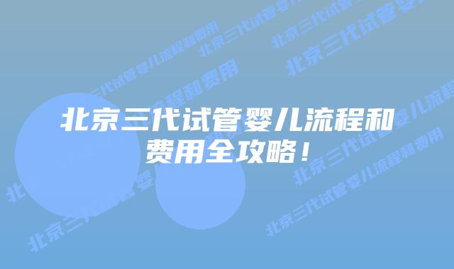 北京三代试管婴儿流程和费用全攻略!插图 北京三代试管婴儿流程和费用全攻略!