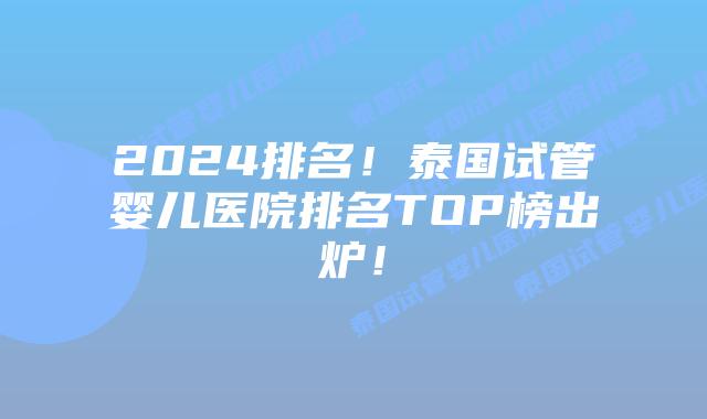 2024排名！泰国试管婴儿医院排名TOP榜出炉！