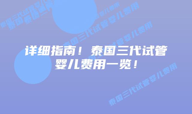 详细指南!泰国三代试管婴儿费用一览!插图 详细指南!泰国三代试管婴儿费用一览!