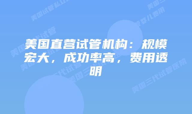 美国直营试管机构：规模宏大，成功率高，费用透明