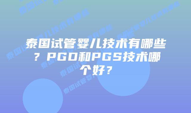 泰国试管婴儿技术有哪些?PGD和PGS技术哪个好?插图 泰国试管婴儿技术有哪些?PGD和PGS技术哪个好?