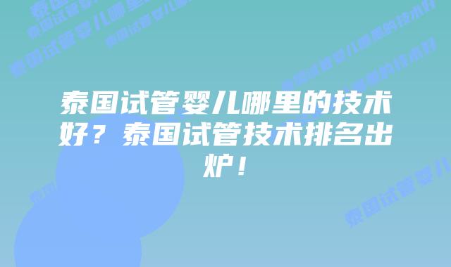 泰国试管婴儿哪里的技术好?泰国试管技术排名出炉!插图 泰国试管婴儿哪里的技术好?泰国试管技术排名出炉!