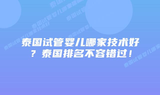 泰国试管婴儿哪家技术好?泰国排名不容错过!插图 泰国试管婴儿哪家技术好?泰国排名不容错过!