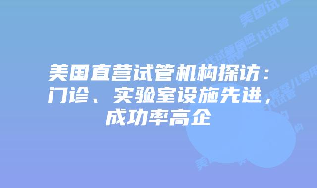 美国直营试管机构探访:门诊、实验室设施先进,成功率高企插图 美国直营试管机构探访:门诊、实验室设施先进,成功率高企