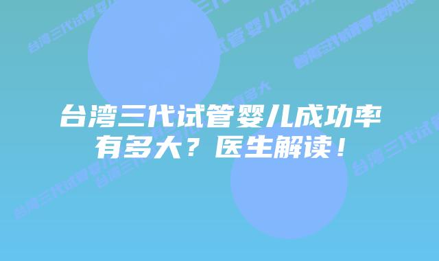 台湾三代试管婴儿成功率有多大？医生解读！