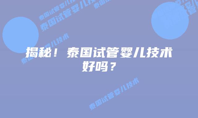 揭秘！泰国试管婴儿技术好吗？