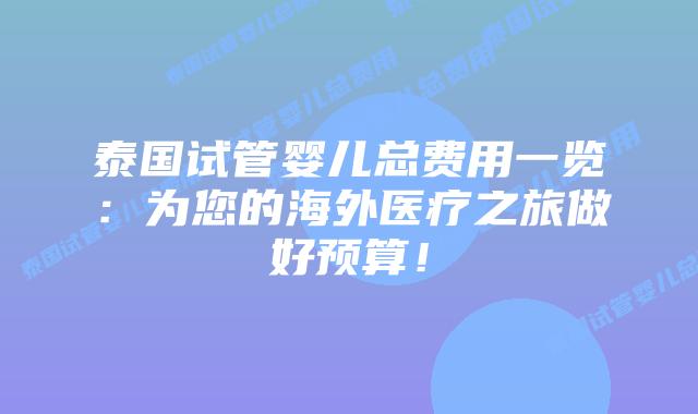泰国试管婴儿总费用一览：为您的海外医疗之旅做好预算！