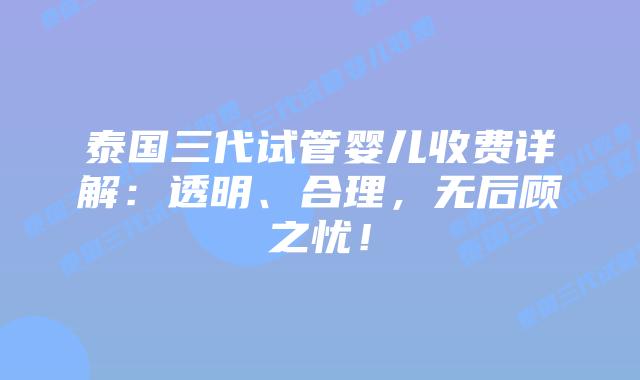 泰国三代试管婴儿收费详解:透明、合理,无后顾之忧!插图 泰国三代试管婴儿收费详解:透明、合理,无后顾之忧!