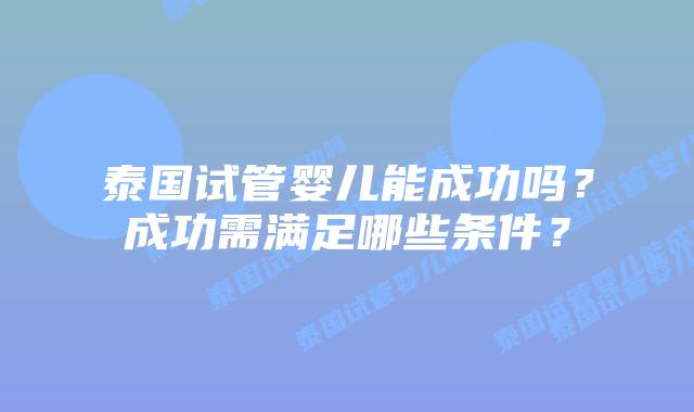 泰国试管婴儿能成功吗?成功需满足哪些条件?插图 泰国试管婴儿能成功吗?成功需满足哪些条件?