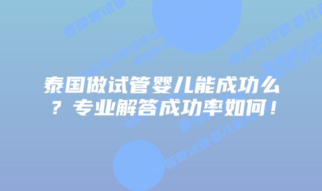 泰国做试管婴儿能成功么？专业解答成功率如何！