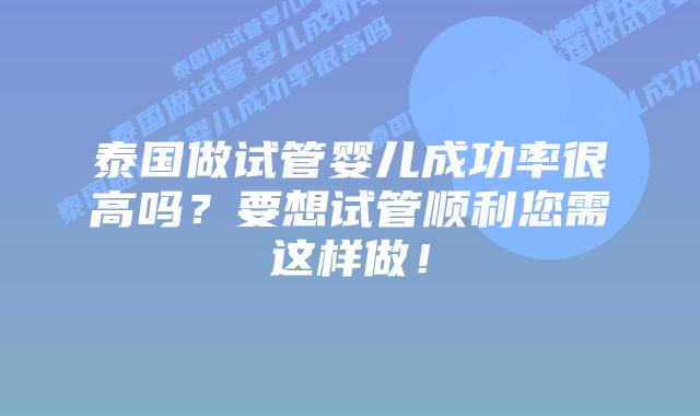 泰国做试管婴儿成功率很高吗?要想试管顺利您需这样做!插图 泰国做试管婴儿成功率很高吗?要想试管顺利您需这样做!