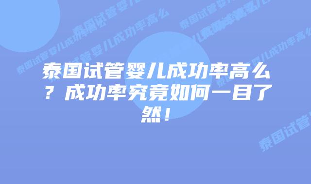 泰国试管婴儿成功率高么？成功率究竟如何一目了然！