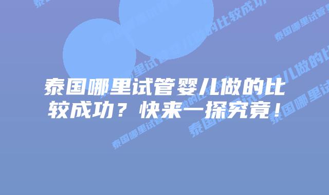 泰国哪里试管婴儿做的比较成功？快来一探究竟！