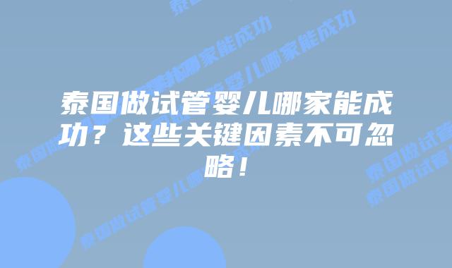泰国做试管婴儿哪家能成功?这些关键因素不可忽略!插图 泰国做试管婴儿哪家能成功?这些关键因素不可忽略!
