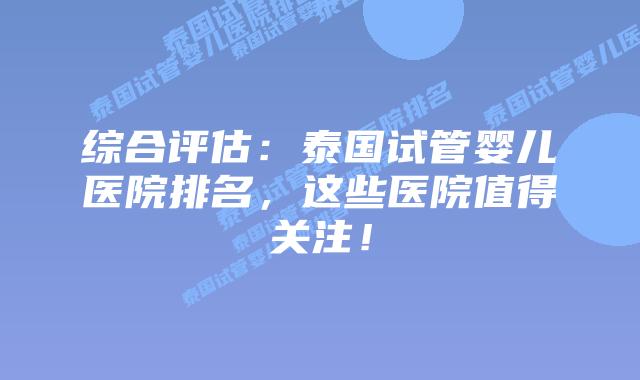 综合评估:泰国试管婴儿医院排名,这些医院值得关注!插图 综合评估:泰国试管婴儿医院排名,这些医院值得关注!