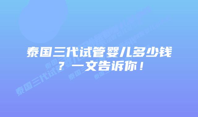 泰国三代试管婴儿多少钱?一文告诉你!插图 泰国三代试管婴儿多少钱?一文告诉你!