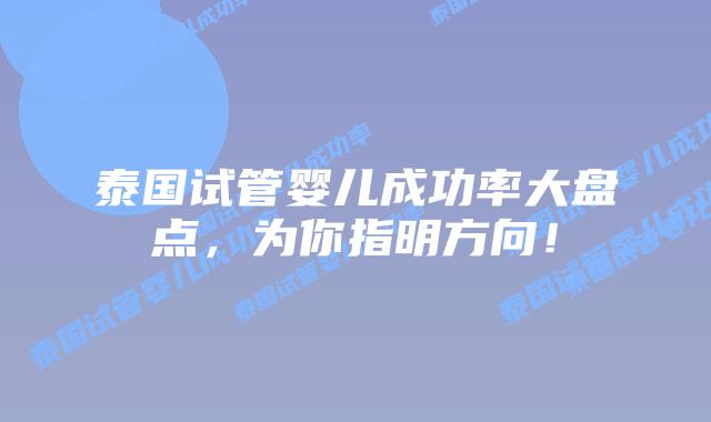 泰国试管婴儿成功率大盘点，为你指明方向！