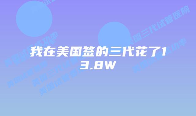 我在美国签的三代花了13.8W插图 我在美国签的三代花了13.8W