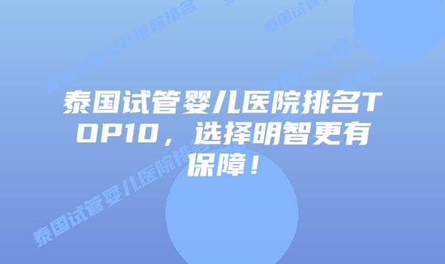 泰国试管婴儿医院排名TOP10,选择明智更有保障!插图 泰国试管婴儿医院排名TOP10,选择明智更有保障!