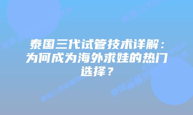 泰国三代试管技术详解:为何成为海外求娃的热门选择?插图 泰国三代试管技术详解:为何成为海外求娃的热门选择?