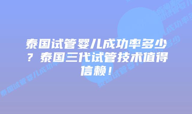 泰国试管婴儿成功率多少？泰国三代试管技术值得信赖！