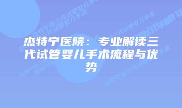 杰特宁医院：专业解读三代试管婴儿手术流程与优势