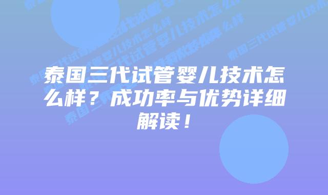 泰国三代试管婴儿技术怎么样?成功率与优势详细解读!插图 泰国三代试管婴儿技术怎么样?成功率与优势详细解读!