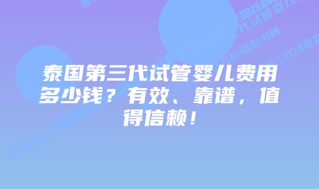 泰国第三代试管婴儿费用多少钱？有效、靠谱，值得信赖！