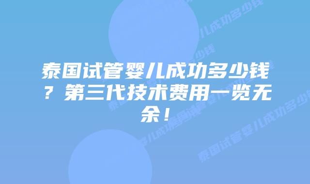 泰国试管婴儿成功多少钱?第三代技术费用一览无余!插图 泰国试管婴儿成功多少钱?第三代技术费用一览无余!