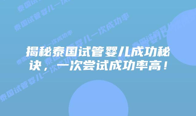 揭秘泰国试管婴儿成功秘诀,一次尝试成功率高!插图 揭秘泰国试管婴儿成功秘诀,一次尝试成功率高!