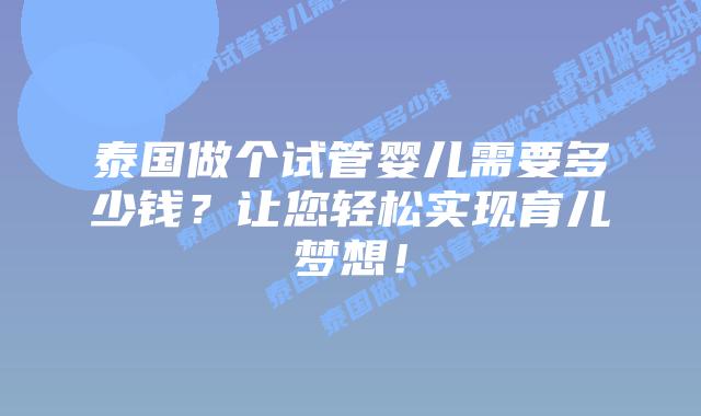 泰国做个试管婴儿需要多少钱?让您轻松实现育儿梦想!插图 泰国做个试管婴儿需要多少钱?让您轻松实现育儿梦想!