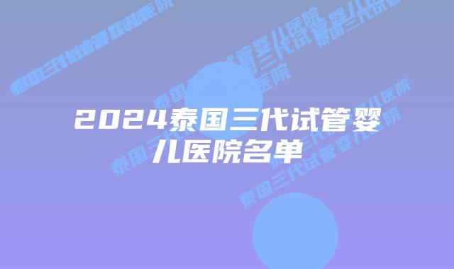 2024泰国三代试管婴儿医院名单