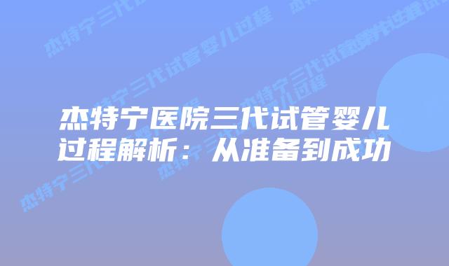 杰特宁医院三代试管婴儿过程解析：从准备到成功