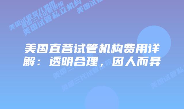 美国直营试管机构费用详解:透明合理,因人而异插图 美国直营试管机构费用详解:透明合理,因人而异