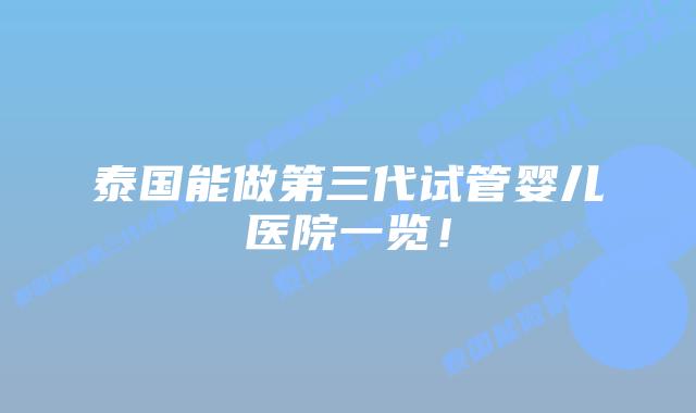 泰国能做第三代试管婴儿医院一览！