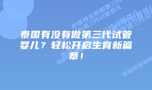 泰国有没有做第三代试管婴儿？轻松开启生育新篇章！