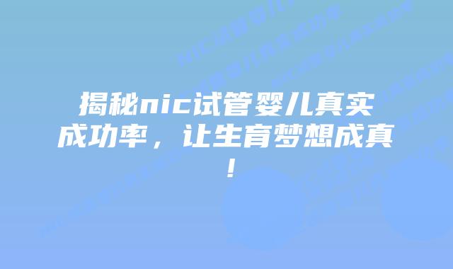 揭秘nic试管婴儿真实成功率,让生育梦想成真!插图 揭秘nic试管婴儿真实成功率,让生育梦想成真!