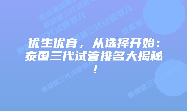 优生优育，从选择开始：泰国三代试管排名大揭秘！