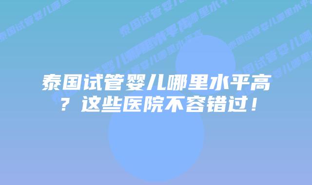 泰国试管婴儿哪里水平高?这些医院不容错过!插图 泰国试管婴儿哪里水平高?这些医院不容错过!