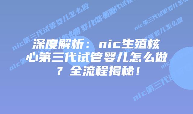 深度解析:nic生殖核心第三代试管婴儿怎么做?全流程揭秘!插图 深度解析:nic生殖核心第三代试管婴儿怎么做?全流程揭秘!