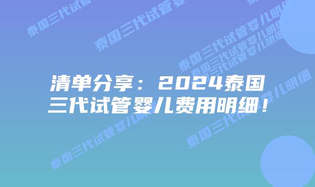 清单分享:2024泰国三代试管婴儿费用明细!插图 清单分享:2024泰国三代试管婴儿费用明细!
