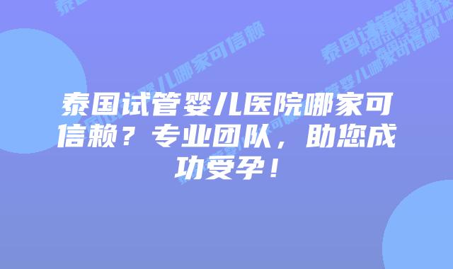 泰国试管婴儿医院哪家可信赖?专业团队,助您成功受孕!插图 泰国试管婴儿医院哪家可信赖?专业团队,助您成功受孕!